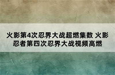 火影第4次忍界大战超燃集数 火影忍者第四次忍界大战视频高燃